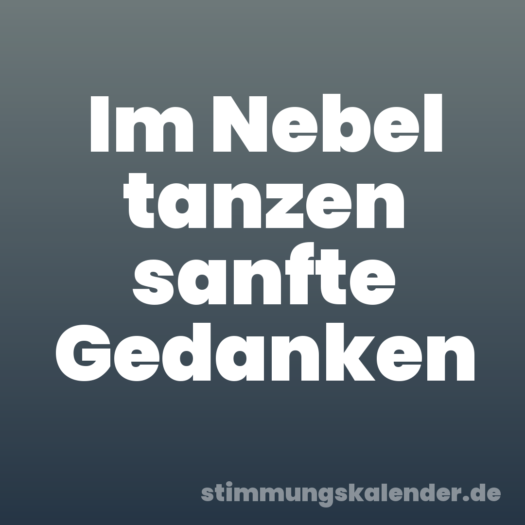 Im Nebel tanzen sanfte Gedanken
