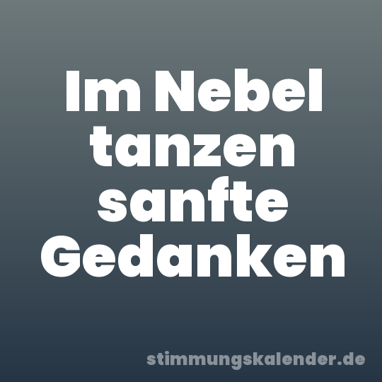 Im Nebel tanzen sanfte Gedanken