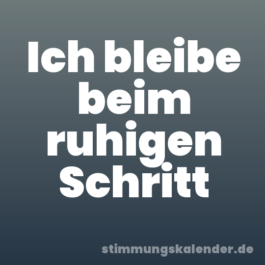 Ich bleibe beim ruhigen Schritt