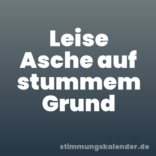 Leise Asche auf stummem Grund