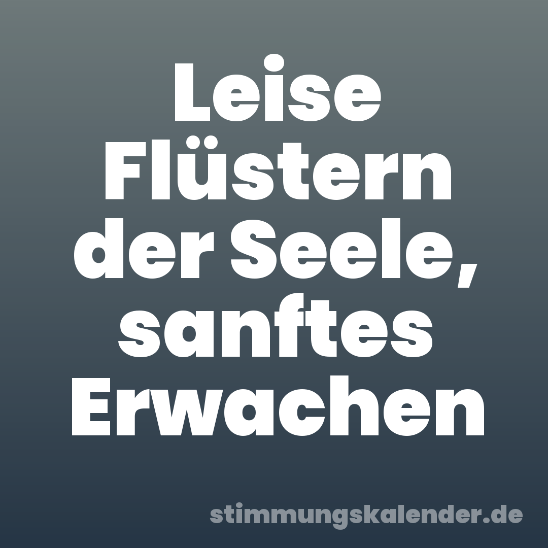 Leise Flüstern der Seele, sanftes Erwachen