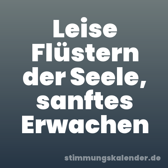 Leise Flüstern der Seele, sanftes Erwachen
