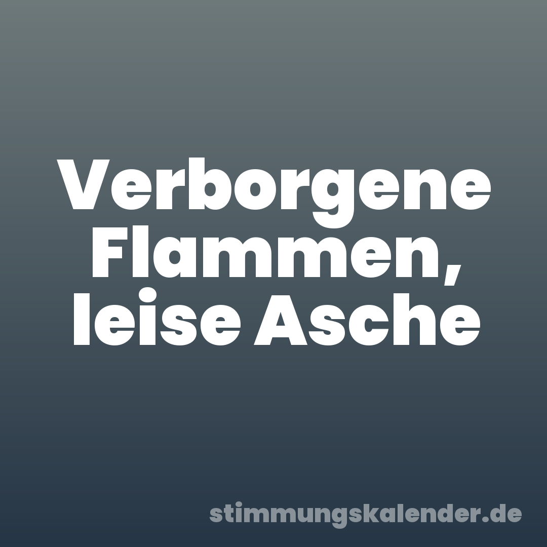 Verborgene Flammen, leise Asche