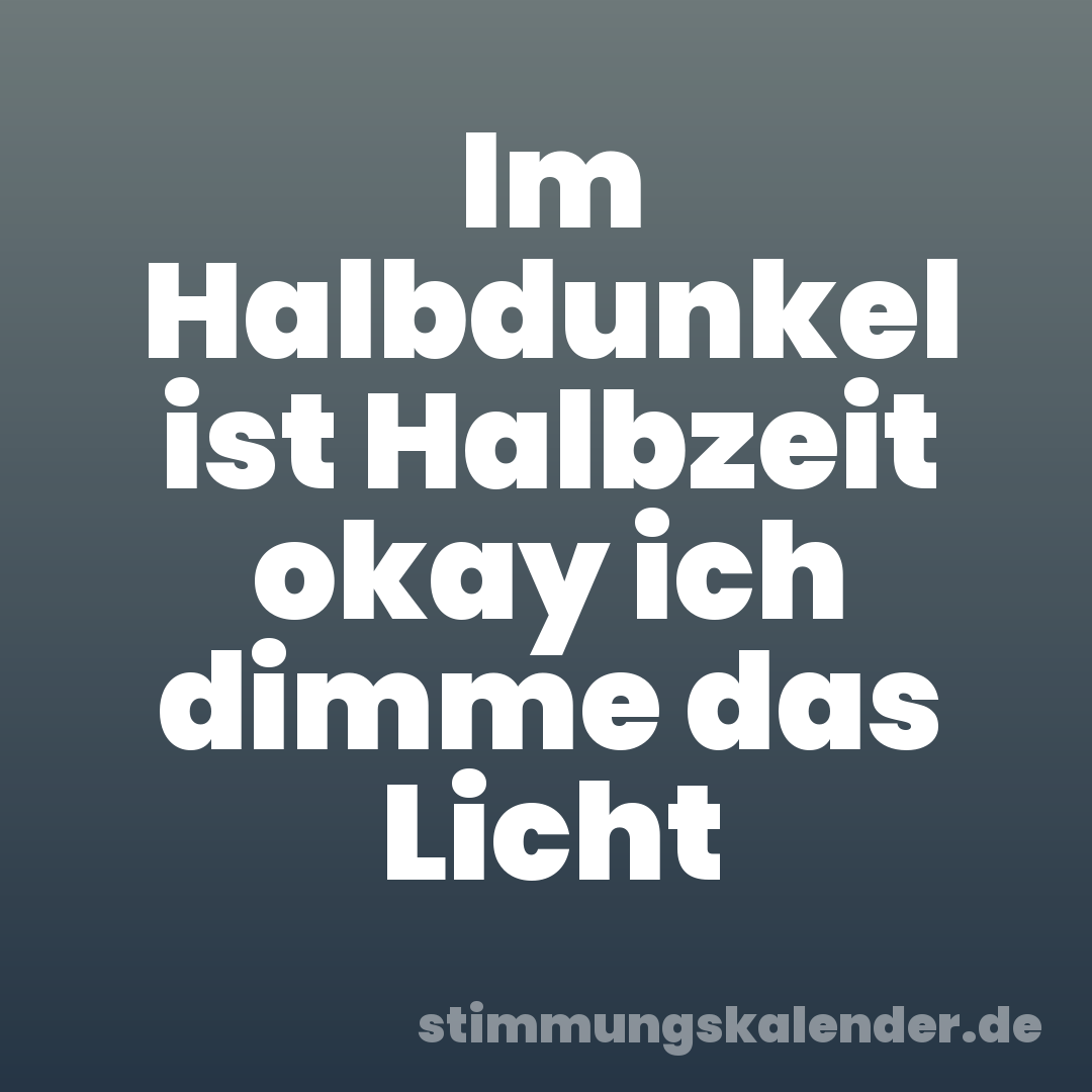 Im Halbdunkel ist Halbzeit okay ich dimme das Licht