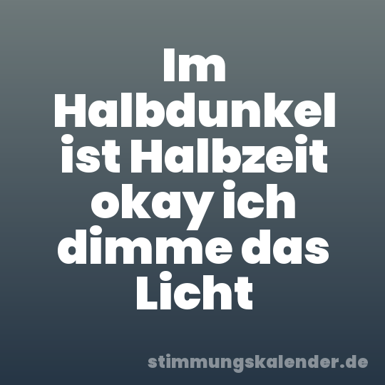 Im Halbdunkel ist Halbzeit okay ich dimme das Licht
