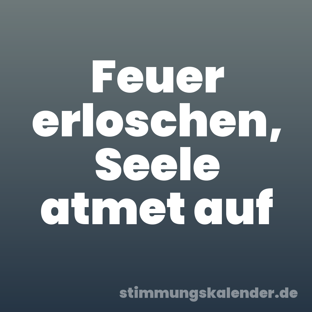 Feuer erloschen, Seele atmet auf