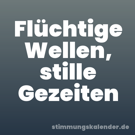 Flüchtige Wellen, stille Gezeiten