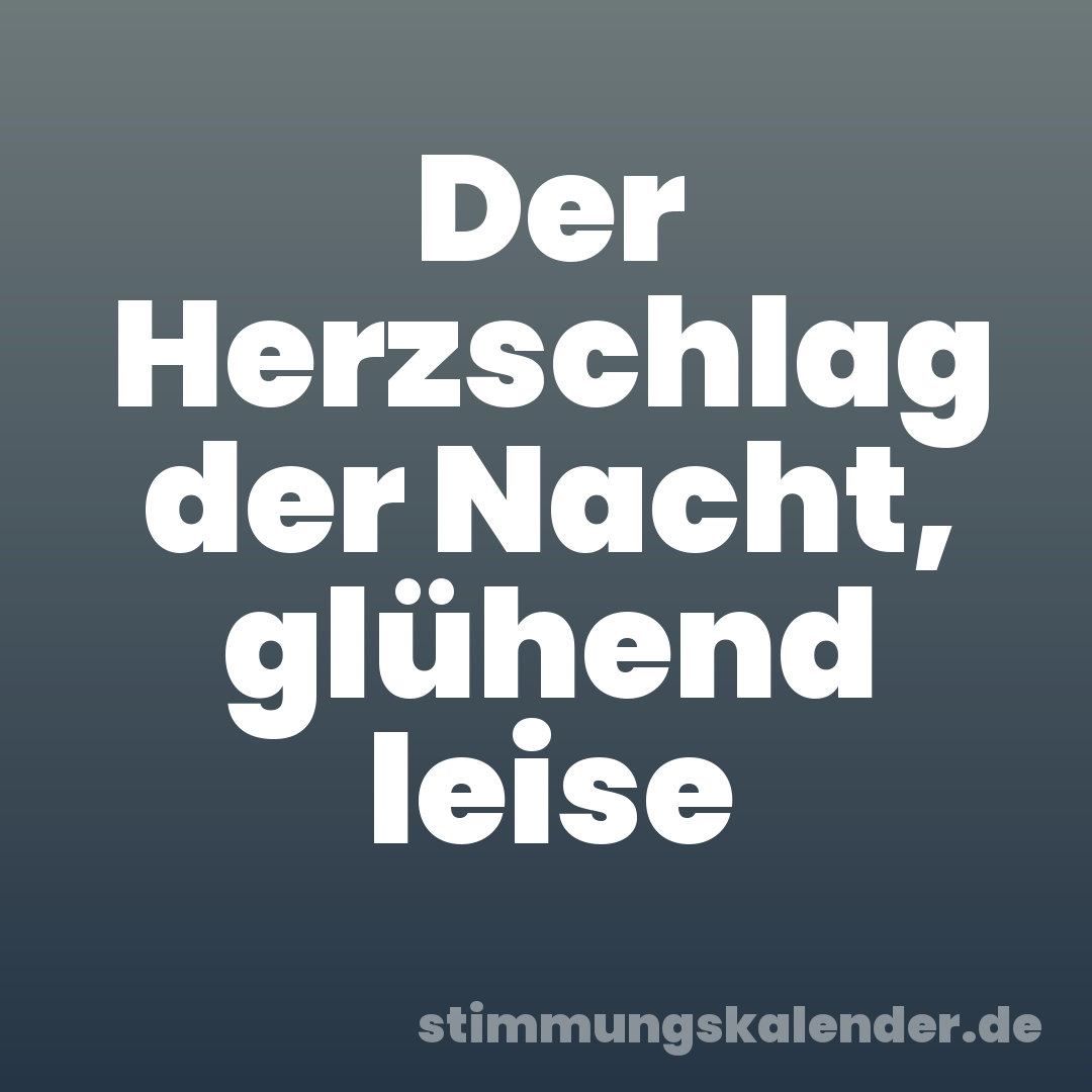 Der Herzschlag der Nacht, glühend leise