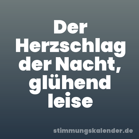Der Herzschlag der Nacht, glühend leise