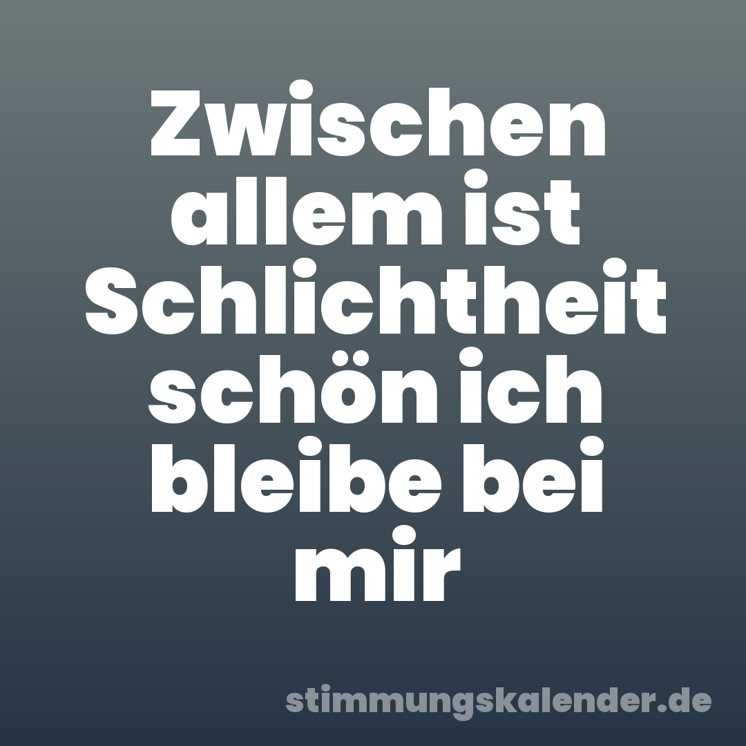 Zwischen allem ist Schlichtheit schön ich bleibe bei mir