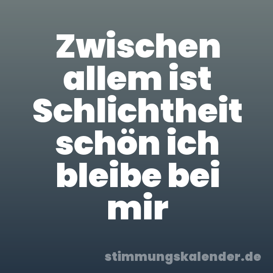 Zwischen allem ist Schlichtheit schön ich bleibe bei mir