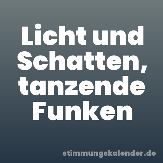 Licht und Schatten, tanzende Funken