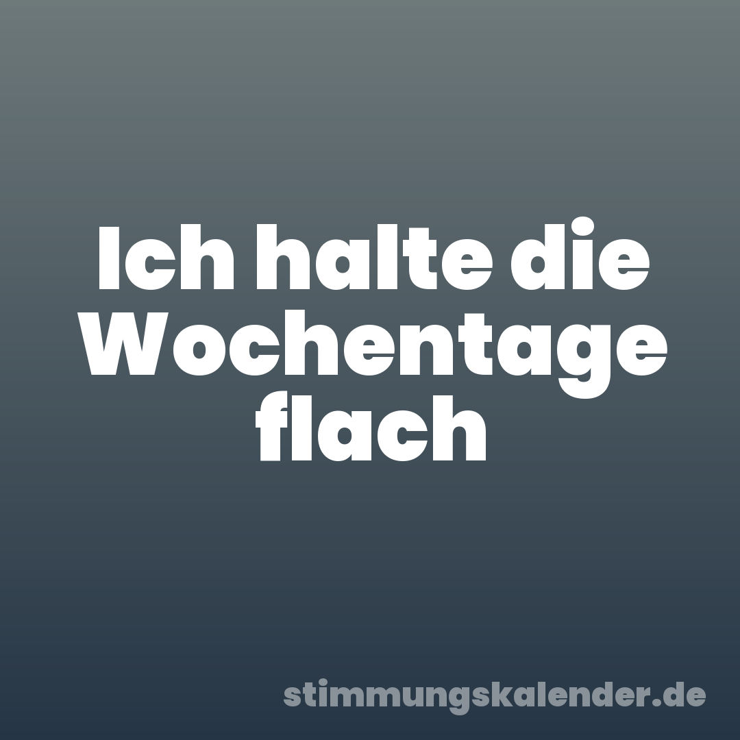 Ich halte die Wochentage flach