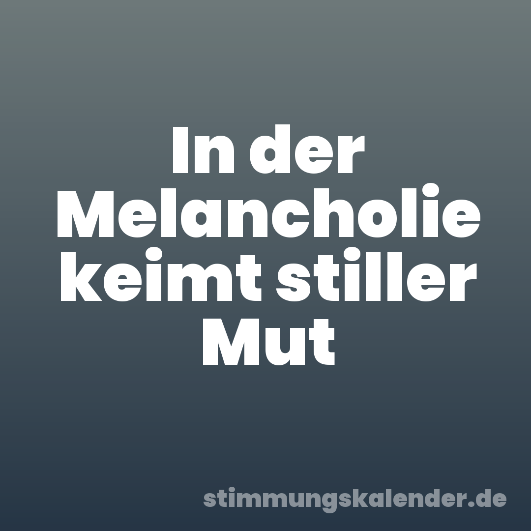 In der Melancholie keimt stiller Mut