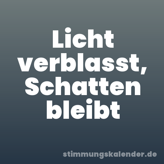 Licht verblasst, Schatten bleibt
