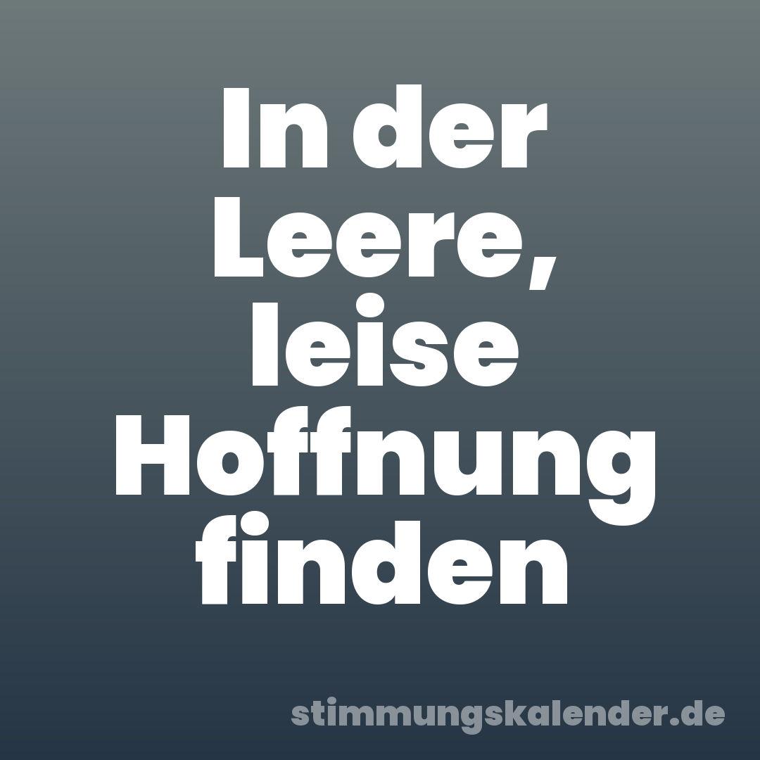 In der Leere, leise Hoffnung finden