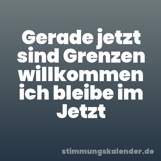 Gerade jetzt sind Grenzen willkommen ich bleibe im Jetzt