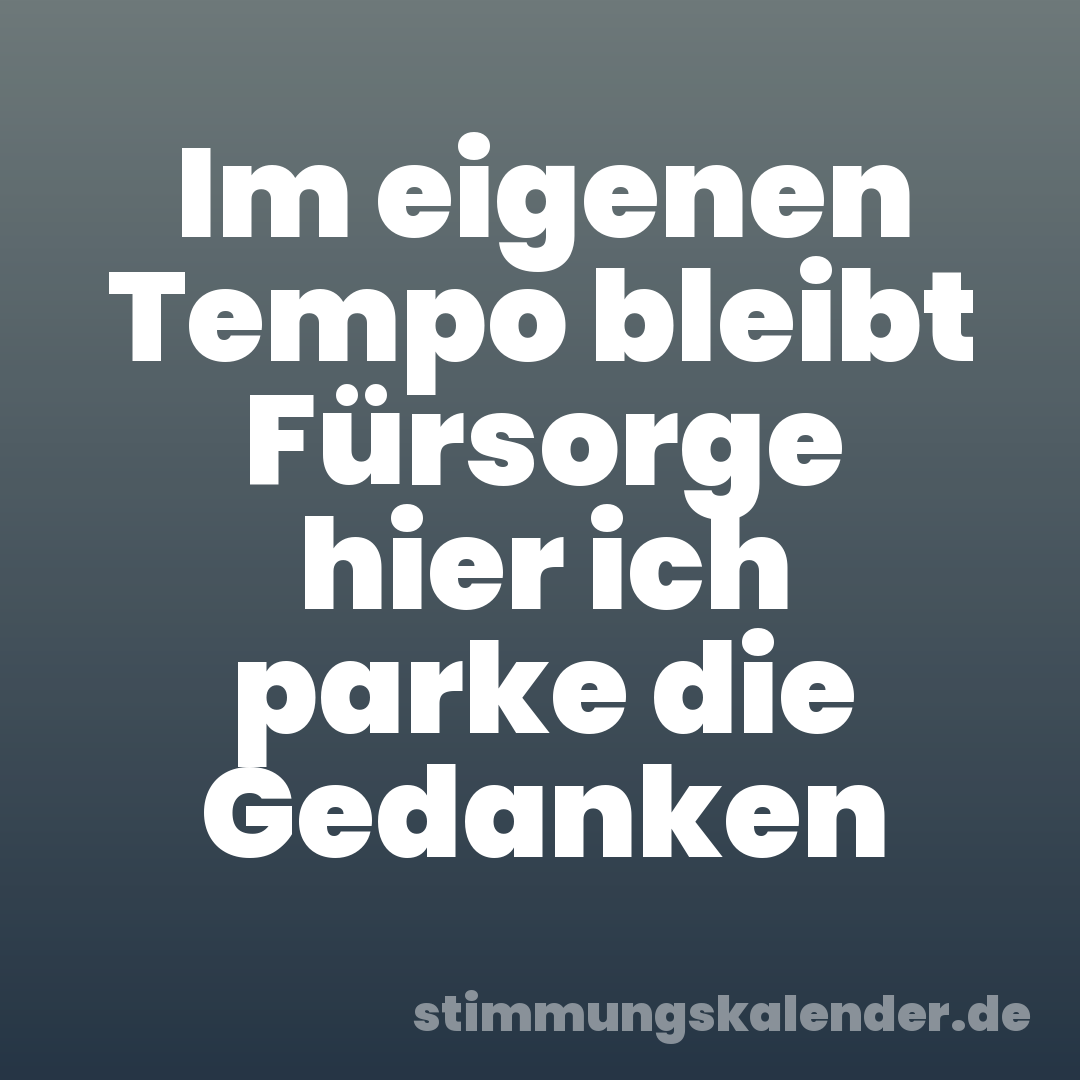 Im eigenen Tempo bleibt Fürsorge hier ich parke die Gedanken