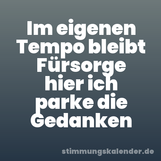 Im eigenen Tempo bleibt Fürsorge hier ich parke die Gedanken