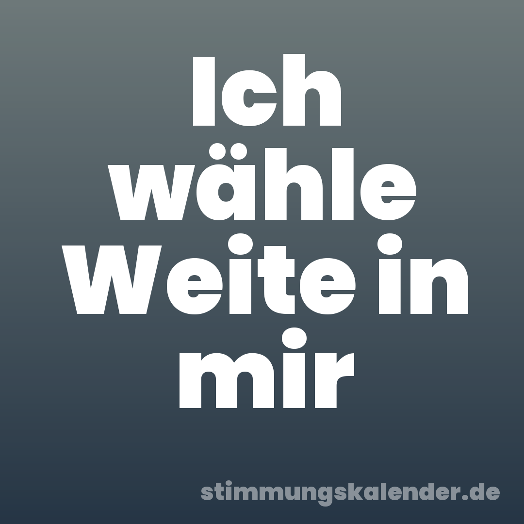 Ich wähle Weite in mir