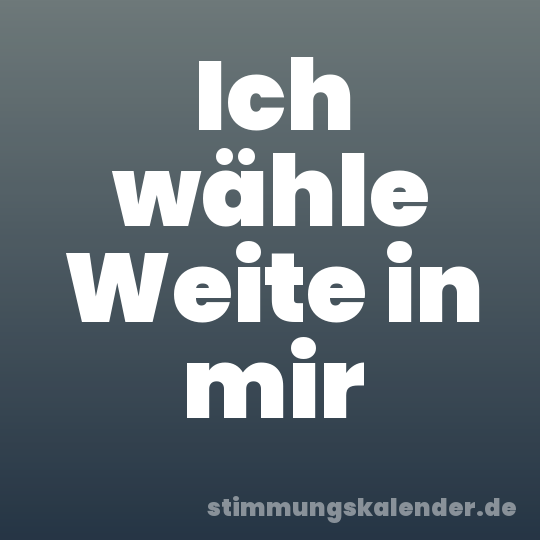 Ich wähle Weite in mir