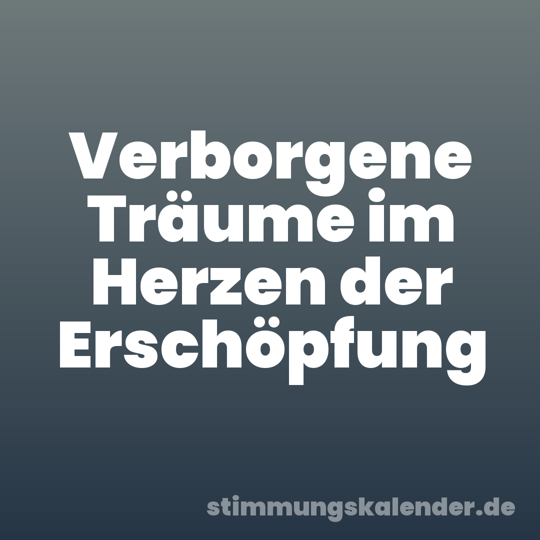 Verborgene Träume im Herzen der Erschöpfung