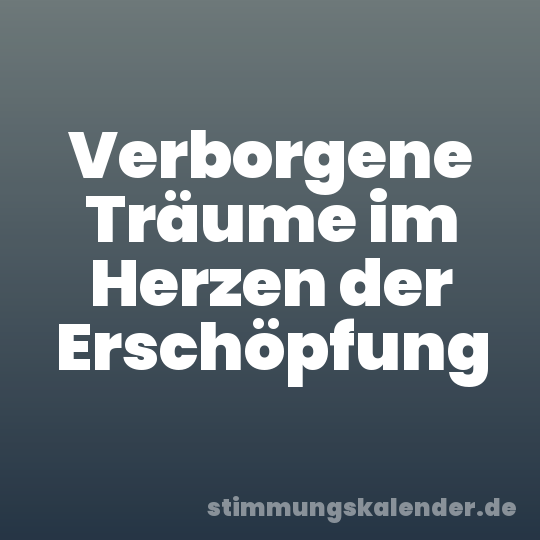 Verborgene Träume im Herzen der Erschöpfung