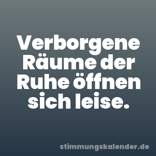 Verborgene Räume der Ruhe öffnen sich leise.