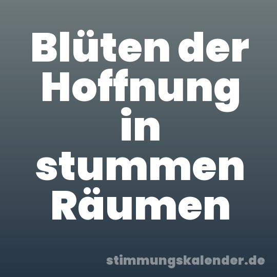Blüten der Hoffnung in stummen Räumen