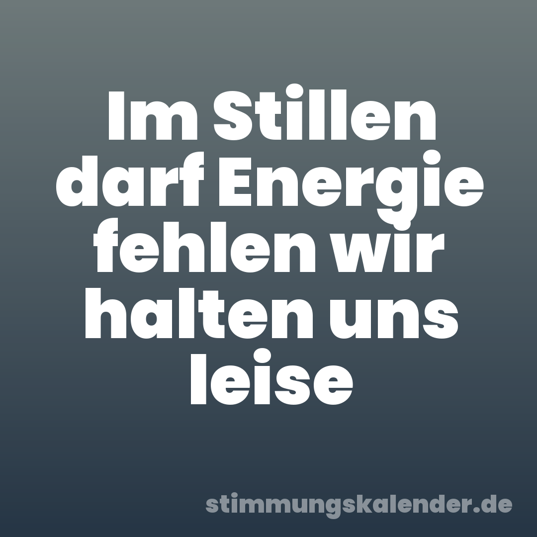 Im Stillen darf Energie fehlen wir halten uns leise