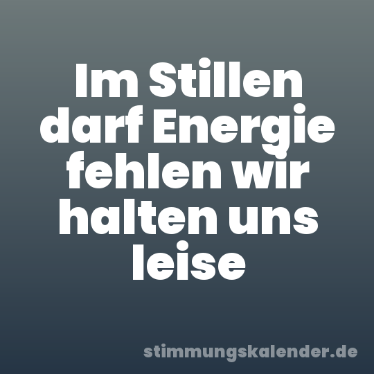 Im Stillen darf Energie fehlen wir halten uns leise
