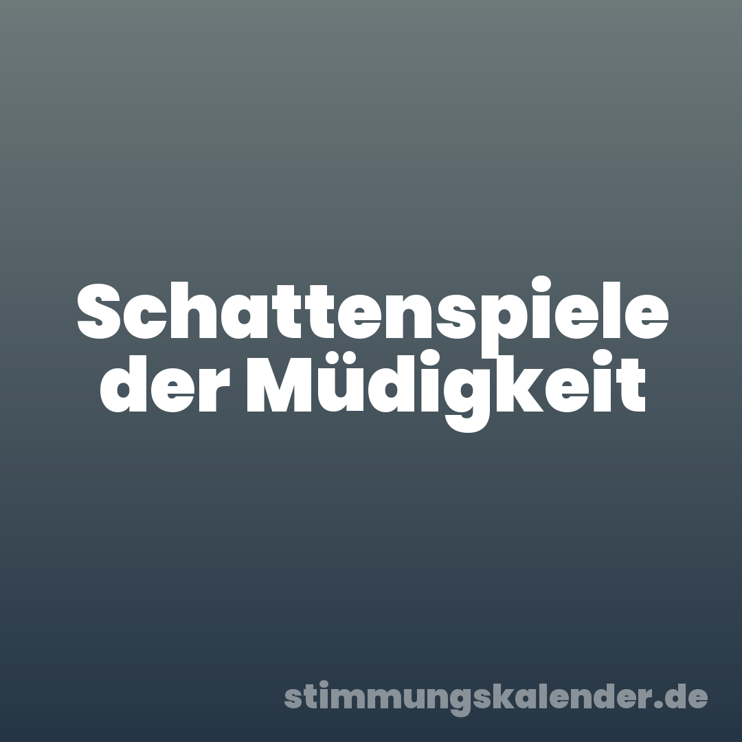 Schattenspiele der Müdigkeit