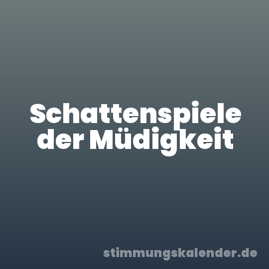 Schattenspiele der Müdigkeit