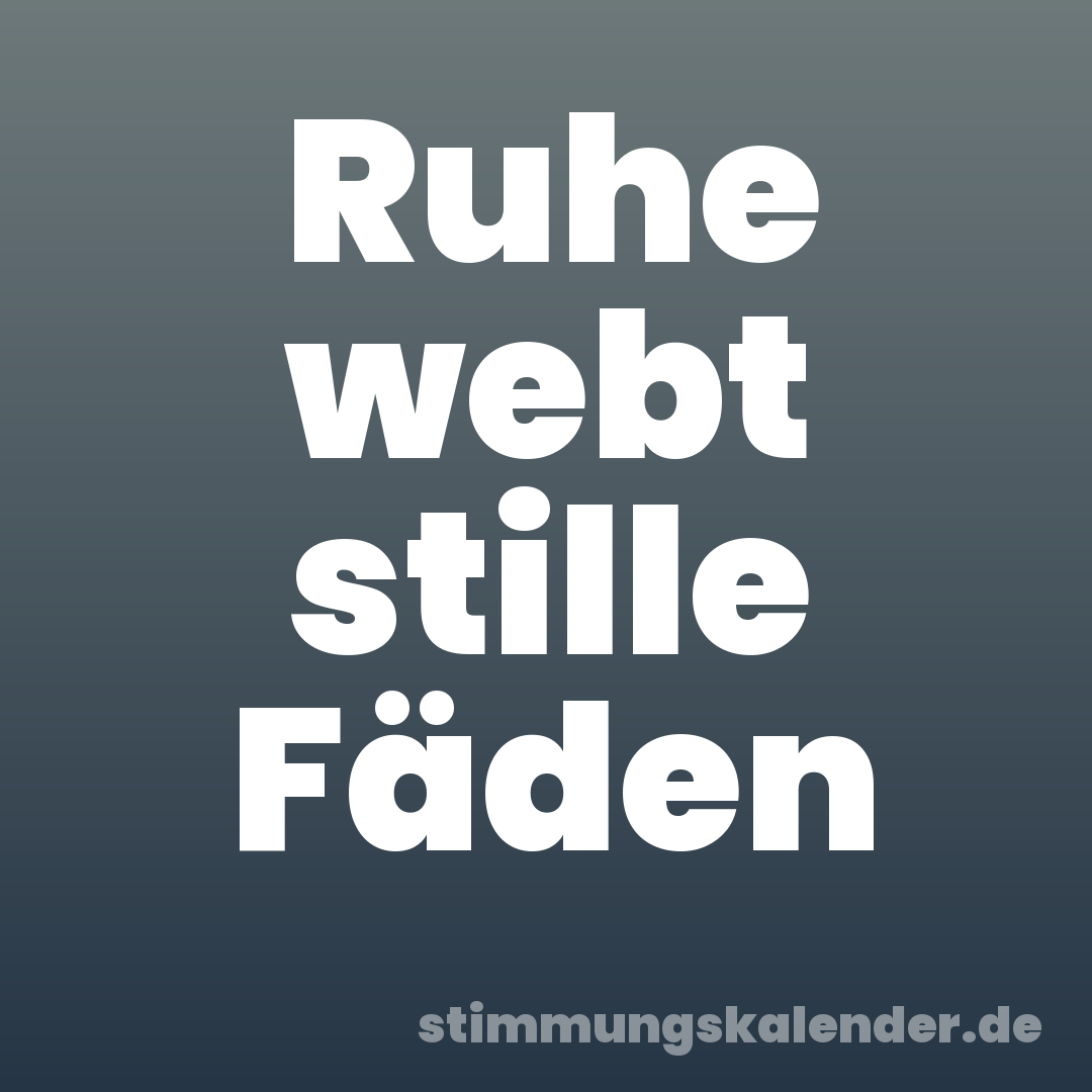 Ruhe webt stille Fäden