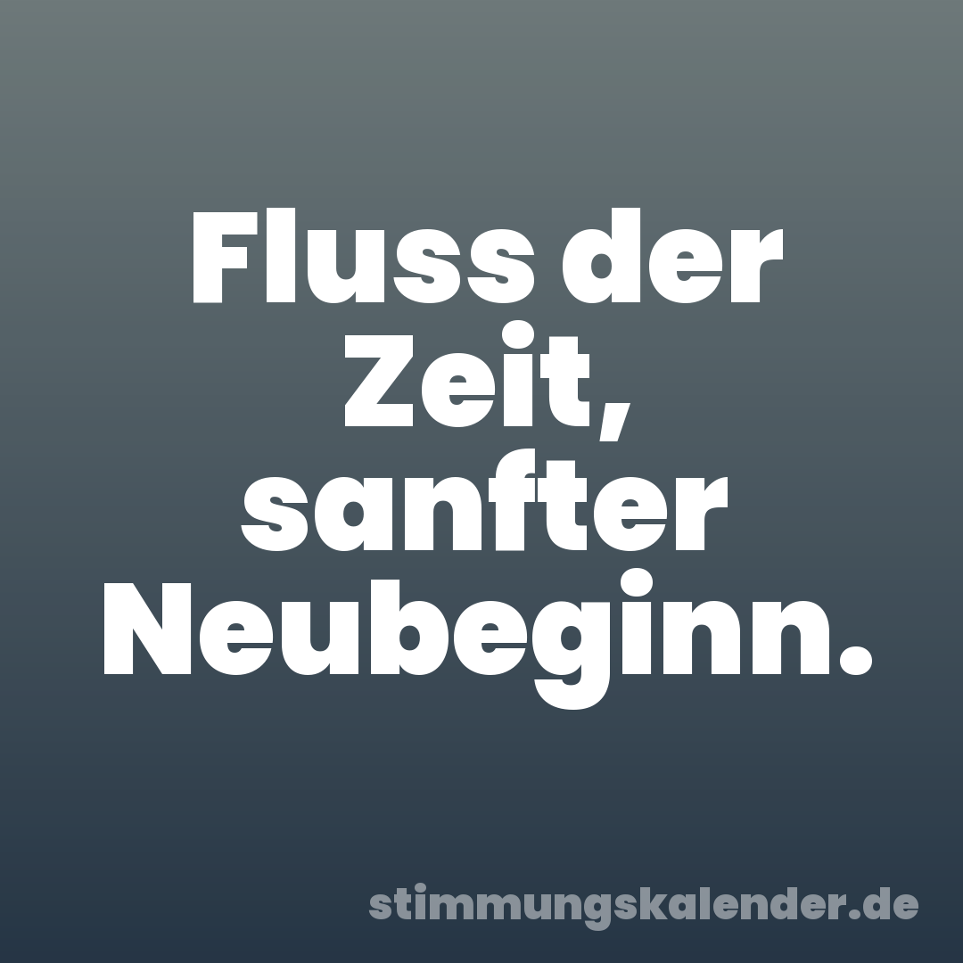 Fluss der Zeit, sanfter Neubeginn.
