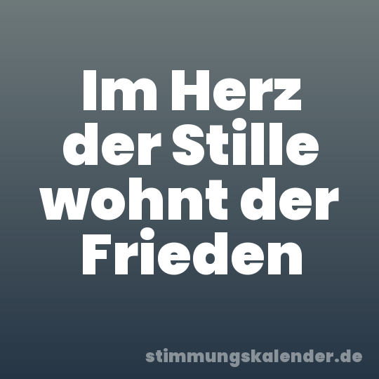 Im Herz der Stille wohnt der Frieden