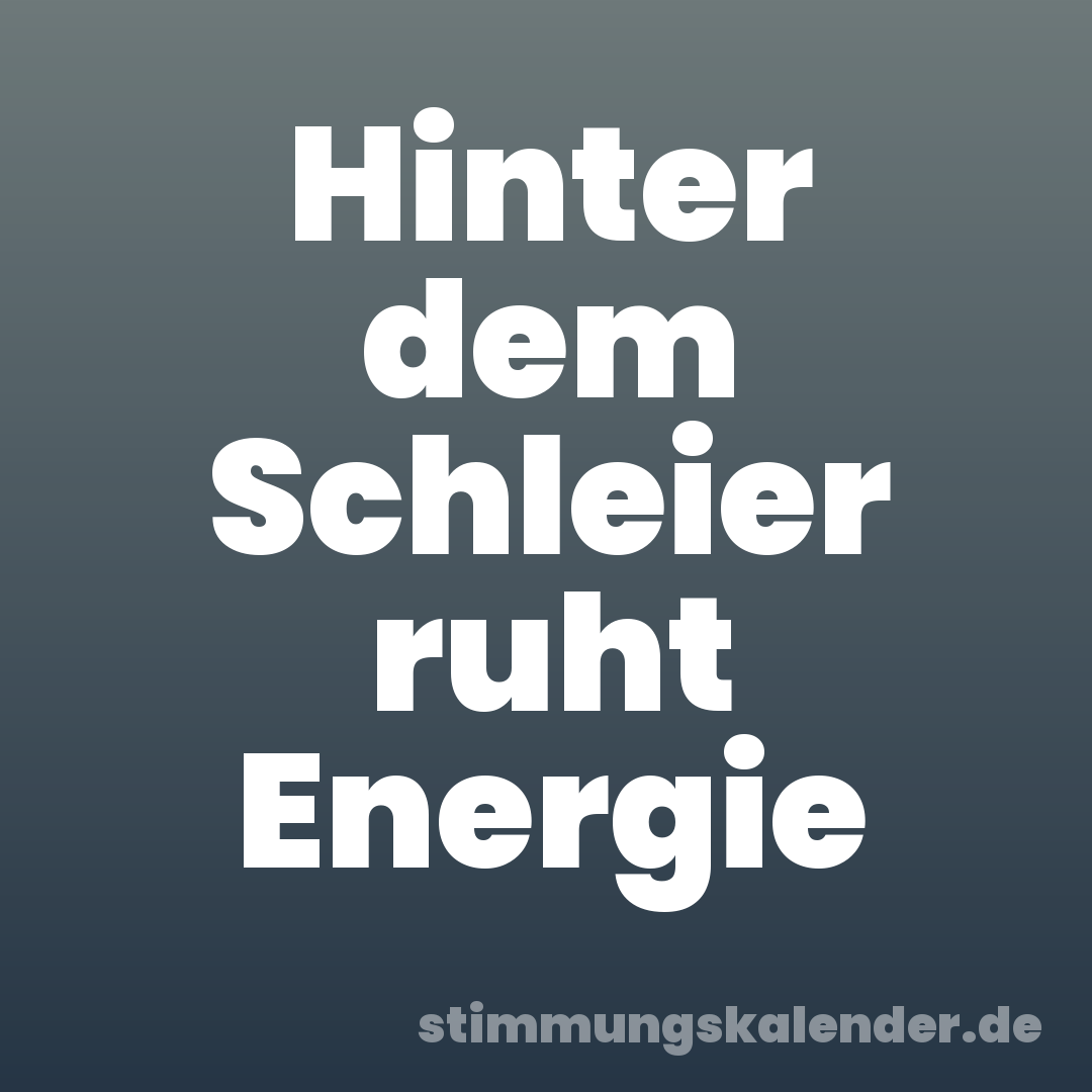 Hinter dem Schleier ruht Energie