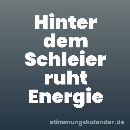 Hinter dem Schleier ruht Energie