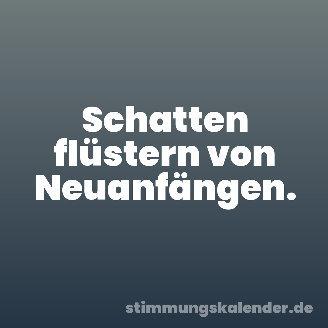 Schatten flüstern von Neuanfängen.