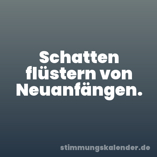 Schatten flüstern von Neuanfängen.