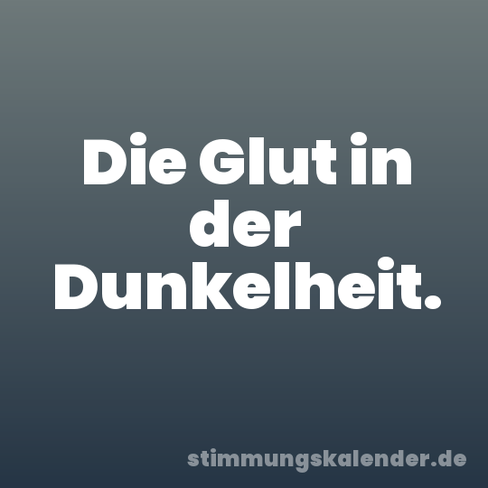 Die Glut in der Dunkelheit.