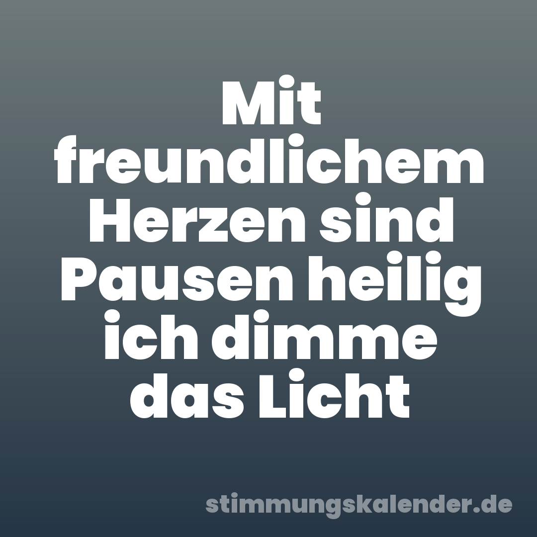 Mit freundlichem Herzen sind Pausen heilig ich dimme das Licht