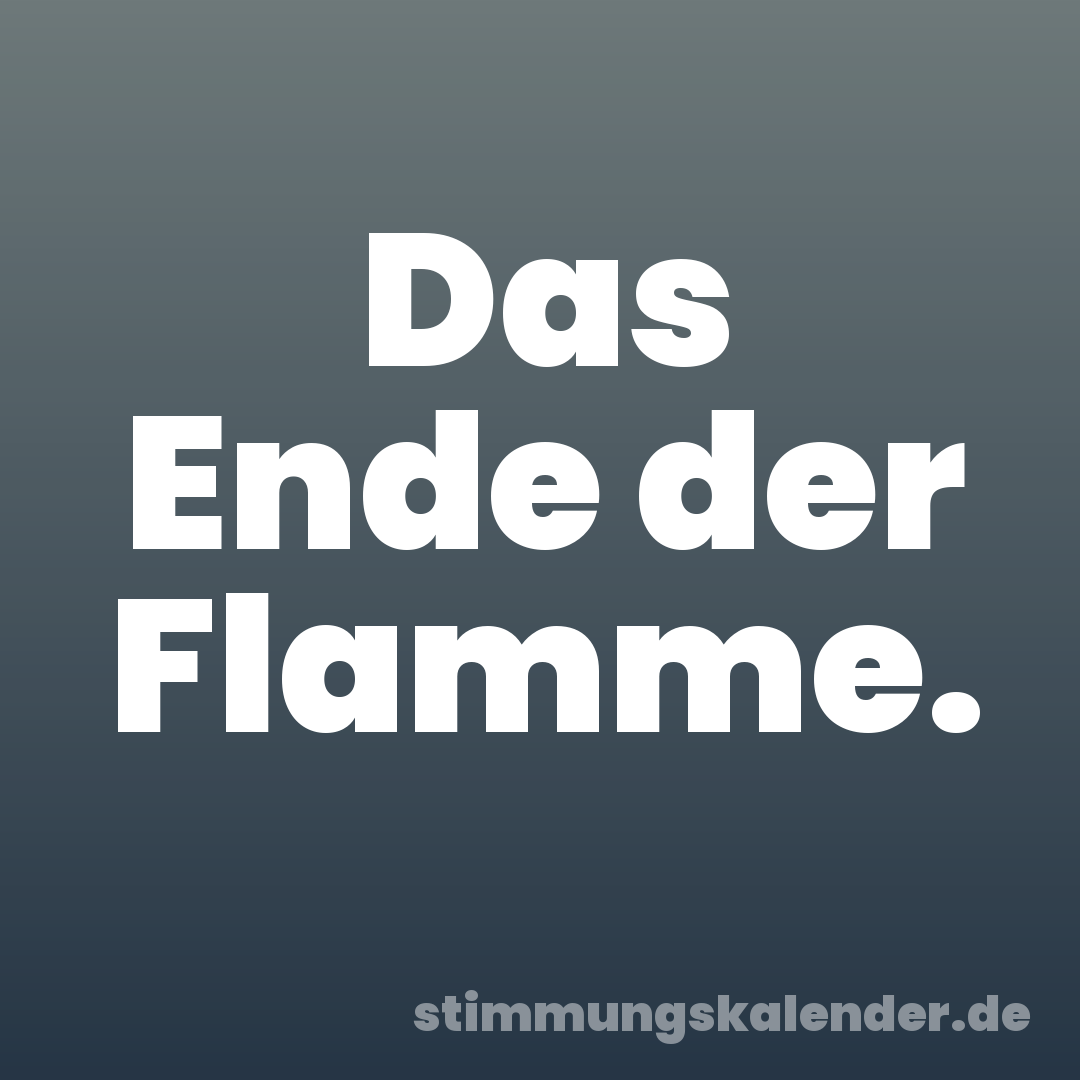 Das Ende der Flamme.