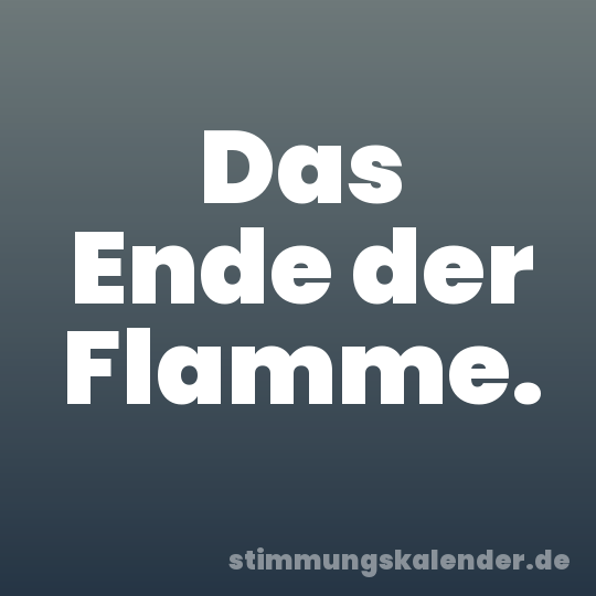 Das Ende der Flamme.
