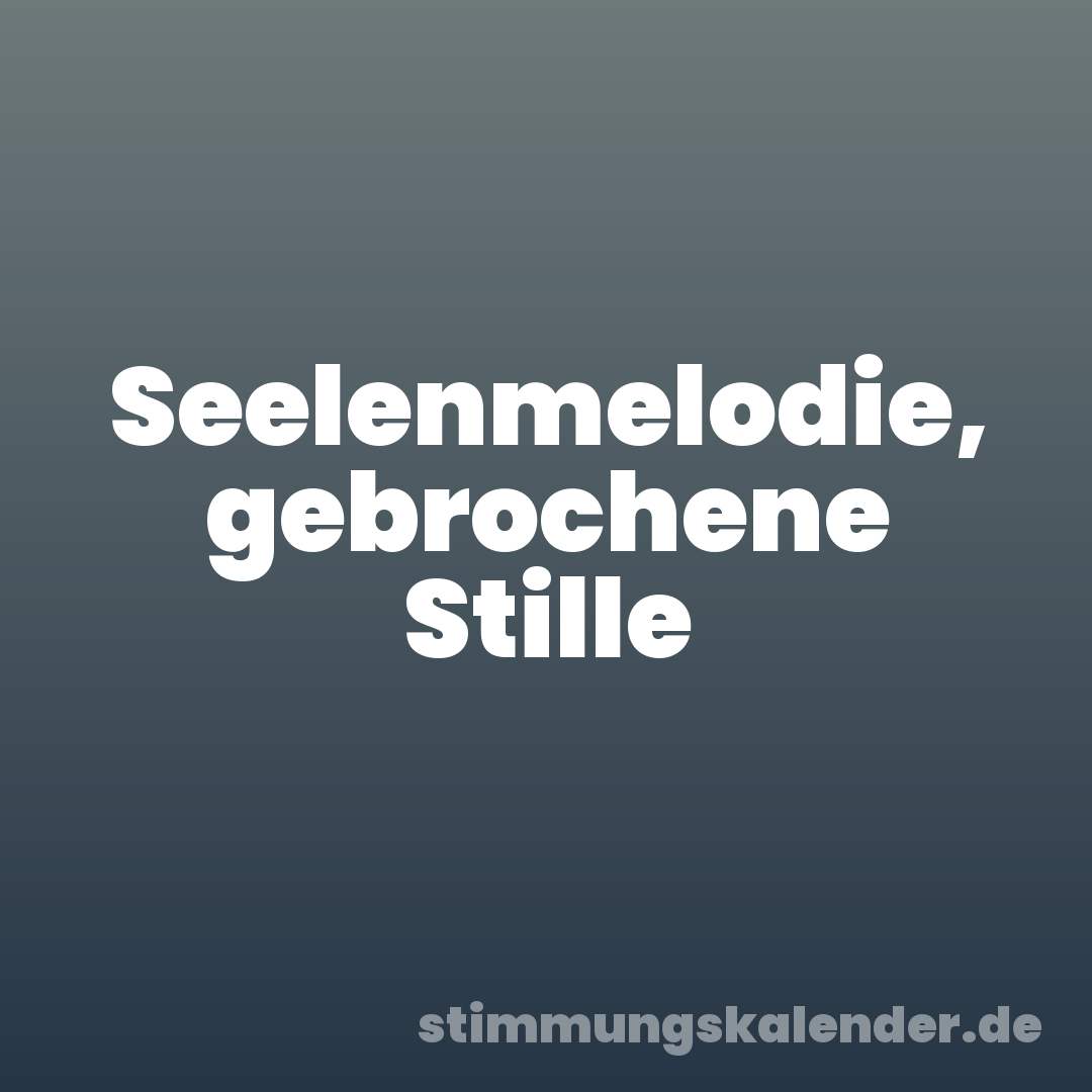 Seelenmelodie, gebrochene Stille