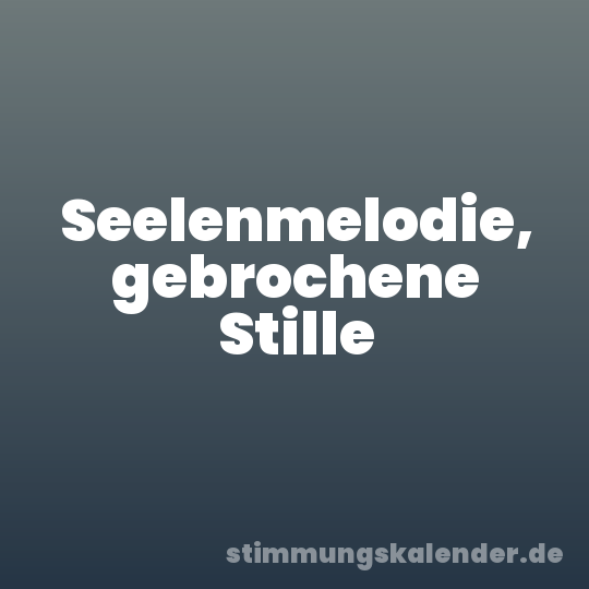 Seelenmelodie, gebrochene Stille