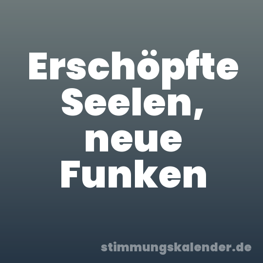 Erschöpfte Seelen, neue Funken