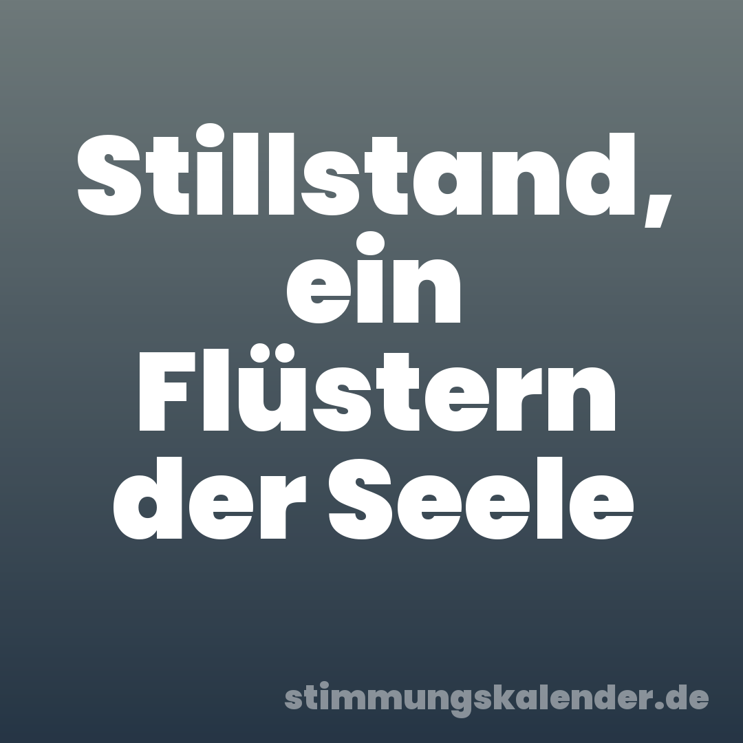 Stillstand, ein Flüstern der Seele