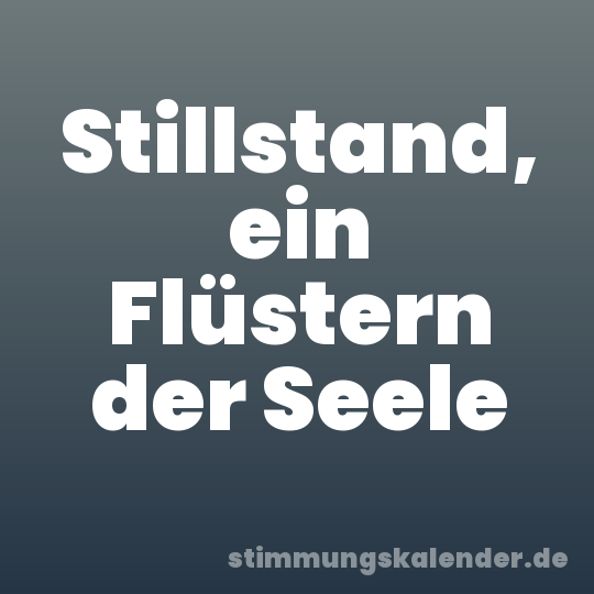 Stillstand, ein Flüstern der Seele
