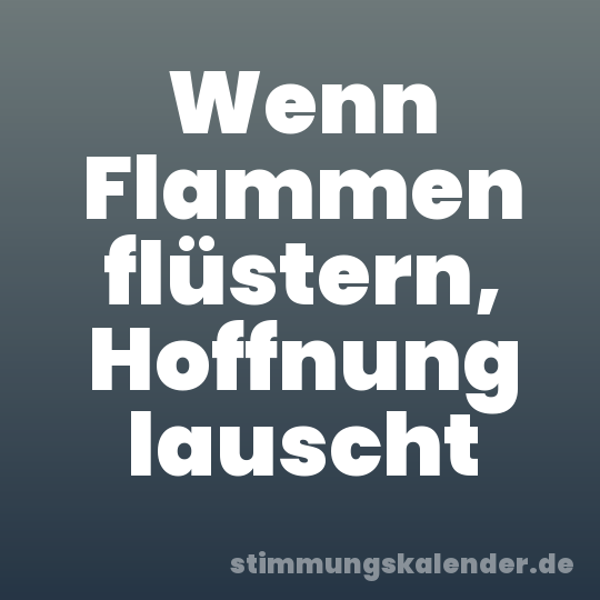 Wenn Flammen flüstern, Hoffnung lauscht